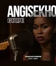 Nomakhosini – Angisekho Kuwe ft T Zeny Nomakhosini – Angisekho Kuwe ft T Zeny
