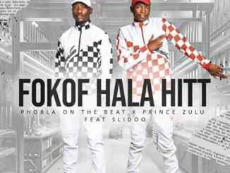 Phobla on the beat – Fokof Hala Hit ft Prince Zulu & Slidoo