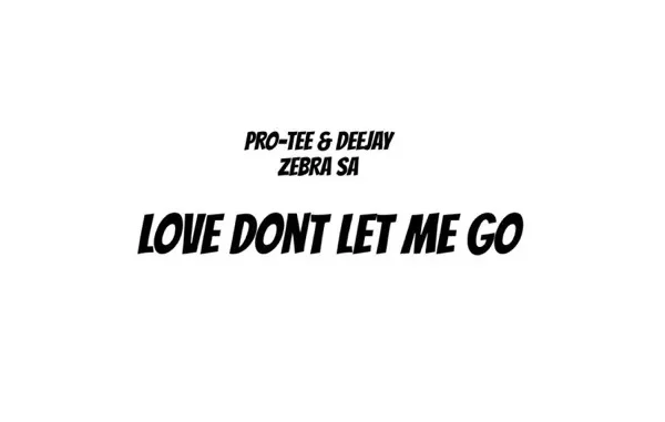 Pro Tee – Love Don’t Let Me Go ft Deejay Zebra SA Pro Tee – Love Don’t Let Me Go ft Deejay Zebra SA