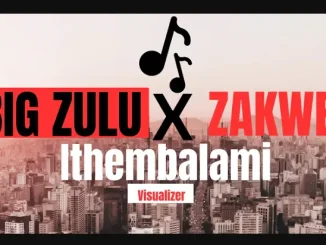 BIG ZULU ft ZAKWE – ithembalami BIG ZULU – ithembalami ft ZAKWE