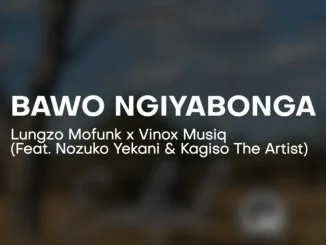 Lungzo Mofunk ft Vinox, Nozuko Yekani & Kagiso The Artist – Bawo Ngiyabonga Lungzo Mofunk – Bawo Ngiyabonga ft Vinox, Nozuko Yekani & Kagiso The Artist