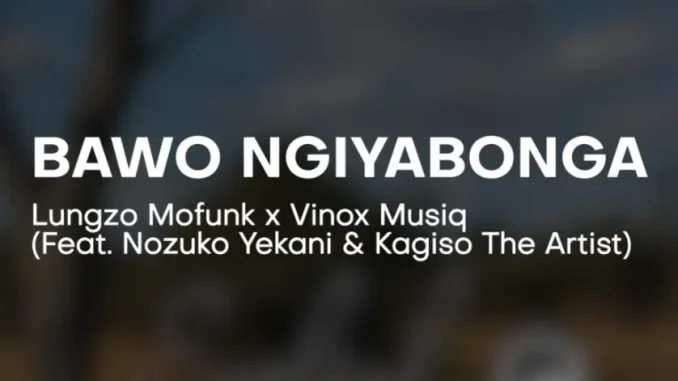 Lungzo Mofunk – Bawo Ngiyabonga ft Vinox, Nozuko Yekani & Kagiso The Artist Lungzo Mofunk – Bawo Ngiyabonga ft Vinox, Nozuko Yekani & Kagiso The Artist
