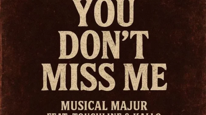 Musical Majur – You Don’t Miss Me ft Touchline & Kallo Musical Majur – You Don’t Miss Me ft Touchline & Kallo